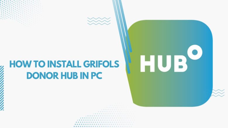 How To Install Grifols Donor Hub In PC ( Windows 7, 8, 10, and Mac ...