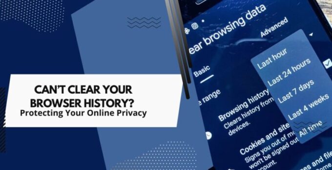 Can’t Clear Your Browser History? Protecting Your Online Privacy
