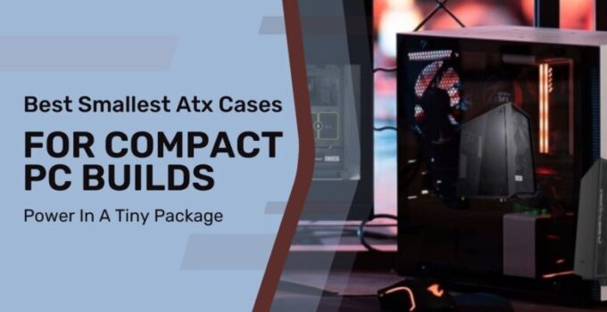 10 Best Smallest Atx Cases For Compact Pc Builds In 2024 – Power In A Tiny Package